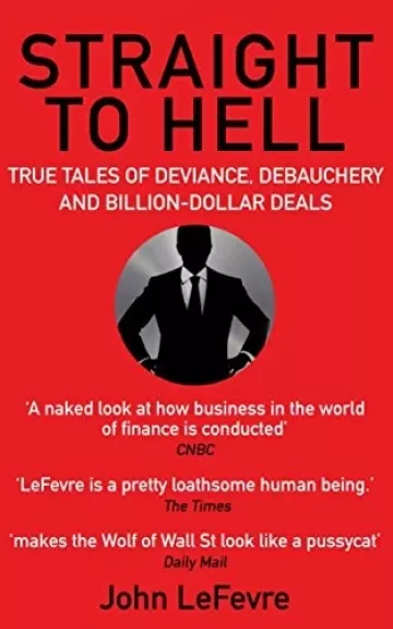Straight to hell: true tales of deviance, debauchery and billion-dollar deals