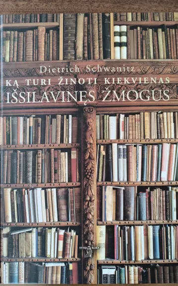 Ką turi žinoti kiekvienas išsilavinęs žmogus - Dietrich Schwanitz, knyga