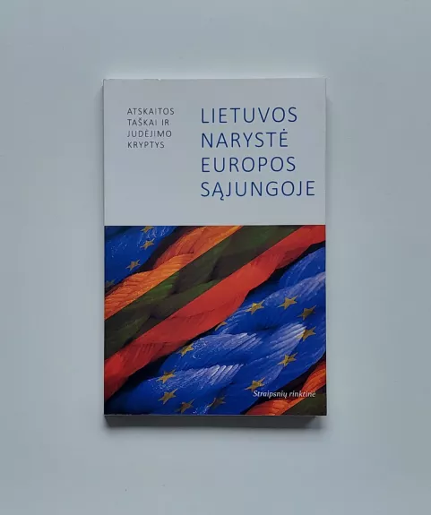 Lietuvos narystė Europos Sąjungoje: atskaitos taškai ir judėjimo kryptys Straipsnių rinktinė