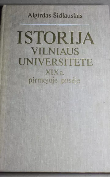 Istorija Vilniaus universitete XIX a. pirmojoje pusėje - Algirdas Šidlauskas, knyga 1
