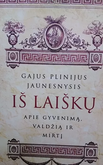 Iš laiškų. Apie gyvenimą, valdžią ir mirtį - Gajus Plinijus Jaunesnysis, knyga