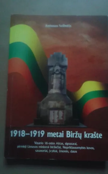 1918-1919 metai Biržų krašte : Vasario 16-osios aktas, signatarai, pirmieji Lietuvos ministrai biržiečiai, Nepriklausomybės kovos, savanoriai, įvykiai, žmonės, datos