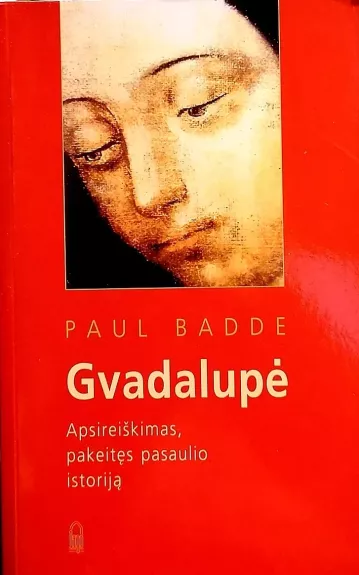 Gvadalupė: Apsireiškimas, pakeitęs pasaulio istoriją - Paul Badde, knyga