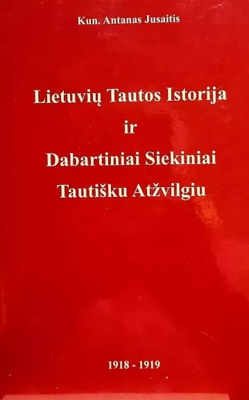 Lietuvių tautos istorija ir dabartiniai siekiniai tautišku atžvilgiu 1918-1919 - Antanas Jusaitis, knyga