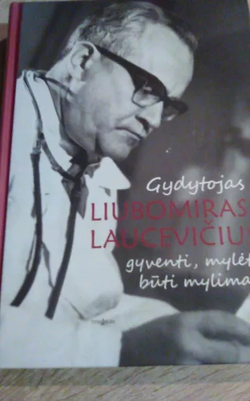 Gydytojas Liubomiras Laucevičius: gyventi, mylėti, būti mylimam