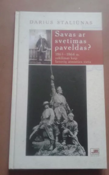 Savas ar svetimas paveldas? :1863-1864 m. sukilimas kaip lietuvių atminties vieta - Darius Staliūnas, knyga 1