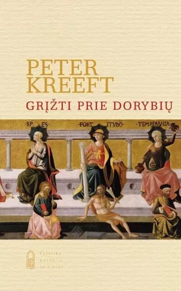 Grįžti prie dorybių - Peter Kreeft, knyga