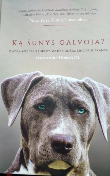 Ką šunys galvoja? Knyga apie tai, ką šunys mato, uodžia, žino ir supranta - Alexandra Horowitz, knyga