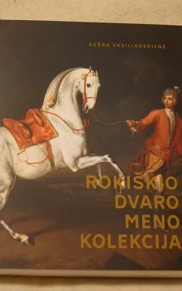 Rokiškio dvaro meno kolekcija: mokslo monografija ir katalogas