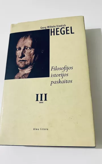 Filosofijos istorijos paskaitos III tomas - Georg Vilhelm Fridrich Hegel, knyga