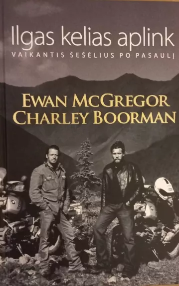 Ilgas kelias aplink: vaikantis šešėlius per pasaulį - Charley Boorman, Ewan  McGregor, Robert  Uhlig, knyga