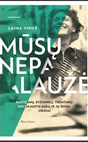 MŪSŲ NEPALAUŽĖ: partizanų, ryšininkų, tremtinių, holokausto aukų ir jų šeimų likimai