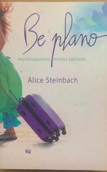 Be plano: nepriklausomos moters kelionės - Alice Steinbach, knyga