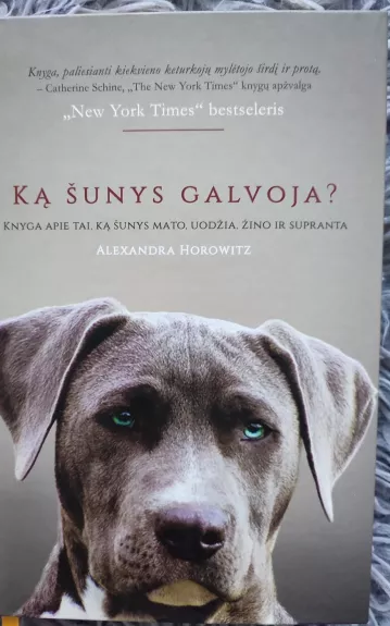 Ką šunys galvoja? Knyga apie tai, ką šunys mato, uodžia, žino ir supranta