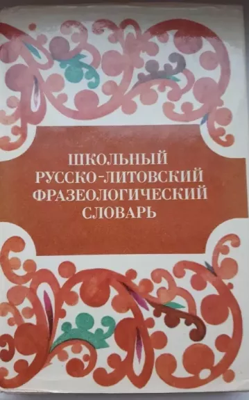 Школьный русско литовский фразеологический словарь