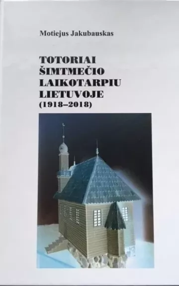 Totoriai šimtmečio laikotarpiu Lietuvoje (1918-2018) - Motiejus Jakubauskas, knyga