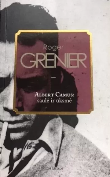 Albert Camus: saulė ir ūksmė: intelektualinė biografija