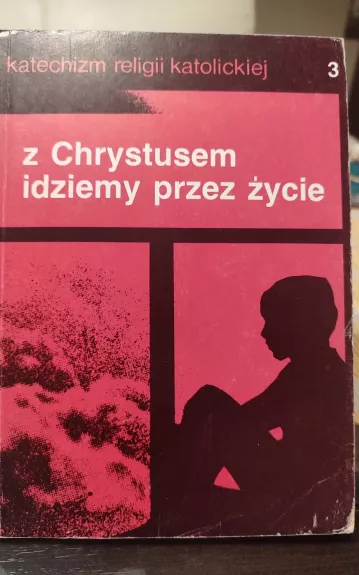 Katechizm religii katolickiej. Z Chrystusem idziemy przez życie. Czēsc trzecia - Autorių Kolektyvas, knyga