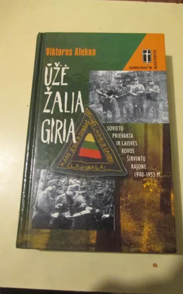 Ūžė žalia giria. Sovietų prievarta ir laisvės kovos Širvintų rajone 1940-1953 m. - Viktoras Alekna, knyga 1