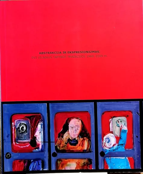 Abstrakcija ir ekspresionizmas – dvi Vilniaus tapybos tradicijos: 1960 – 2009 m. Katalogas