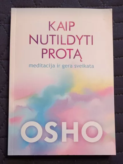 Osho. Kaip nutildyti protą. Meditacija ir gera sveikata - Autorių Kolektyvas, knyga