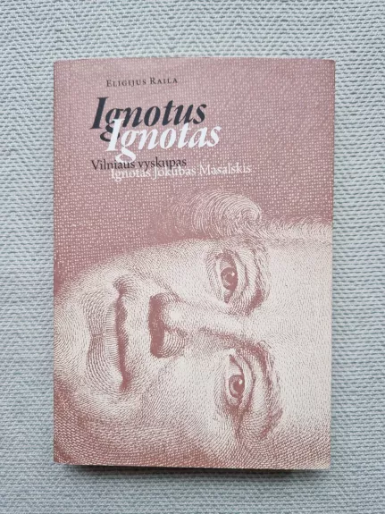 Ignotus Ignotas. Vilniaus vyskupas Ignotas Jokūbas Masalskis - Eligijus Raila, knyga 1