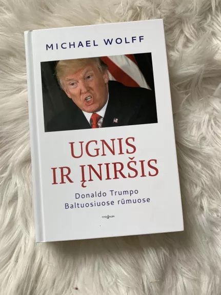 Ugnis ir įniršis Donaldo Trumpo Baltuosuose rūmuose - Michael Wolf, knyga 1