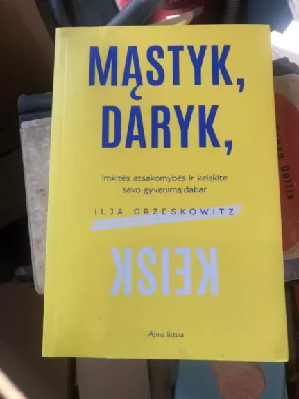 MĄSTYK, DARYK, KEISK: imkitės atsakomybės ir keiskite savo gyvenimą dabar - Ilja Grzeskowitz, knyga