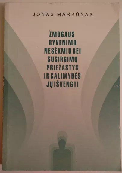 Žmogaus gyvenimo nesėkmių bei susirgimų priežastys ir galimybės jų išvengti - Jonas Markūnas, knyga