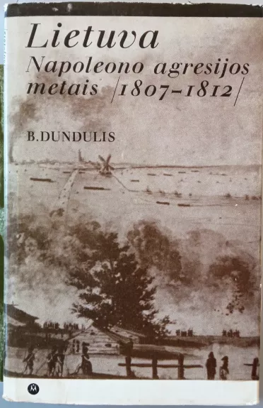 Lietuva Napoleono agresijos metais 1807-1812 - B. Dundulis, knyga 1