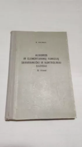 Algebros ir elementarinių funkcijų savarankiški ir kontroliniai darbai XI klasei - R. Razmas, J.  Teišerskis, V.  Vitkus, knyga 1