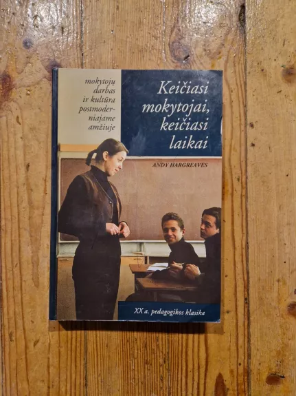 Keičiasi mokytojai, keičiasi laikai. Mokytojų darbas ir kultūra postmoderniajane amžiuje - Andy Hargreaves, knyga