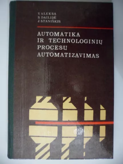 Automatika ir technologinių procesų automatizavimas - V. Aleksa,S. Dailidė,J. Staniškis, knyga