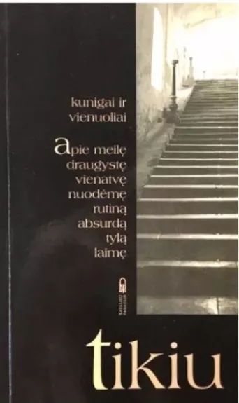 Tikiu. Kunigai ir vienuoliai apie meilę, draugystę, vienatvę, nuodėmę, rutiną, absurdą, tylą, laimę.