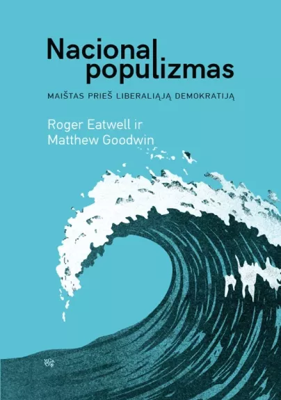 Nacionalpopulizmas: maištas prieš liberaliąją demokratiją - Roger Eatwell, knyga