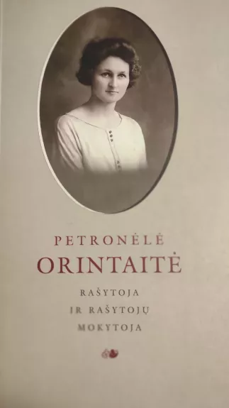 Petronėlė Orintaitė Rašytoja ir rašytojų mokytoja - Be autoriaus, knyga