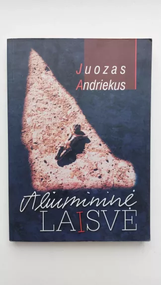 Aliumininė laisvė: beveik tikra istorija - Juozas Andriekus, knyga
