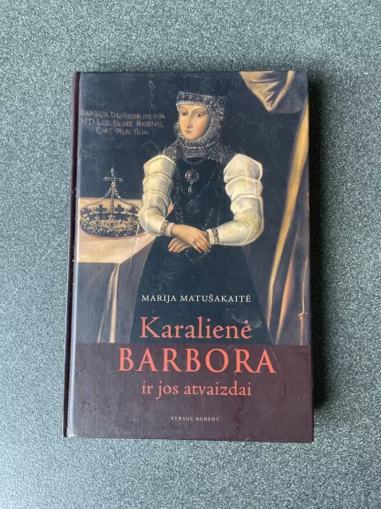 Karalienė Barbora ir jos atvaizdai - Matušauskaitė Marija, knyga