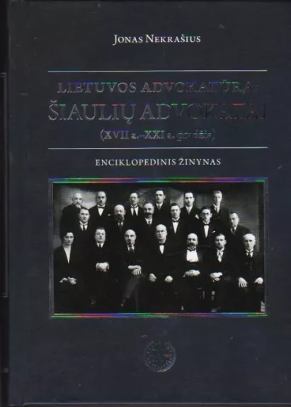 Lietuvos advokatūra: Šiaulių advokatai (XVII a. - XXI a.pradžia). Enciklopedinis žinynas