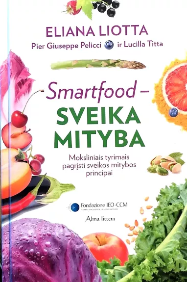 Smartfood – sveika mityba: moksliniais tyrimais pagrįsti sveikos mitybos principai - Eliana Liotta, Pier Giuseppe Pelicci, Lucilla Titta , knyga