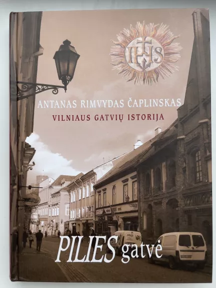 Vilniaus gatvių istorija PILIES gatvė - Antanas Rimvydas Čaplinskas, knyga