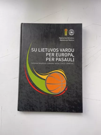 Su Lietuvos Vardu Per Europa, Per Pasaulį. Lietuvos krepšinio rinktinių kelias (1925-2008 m.)