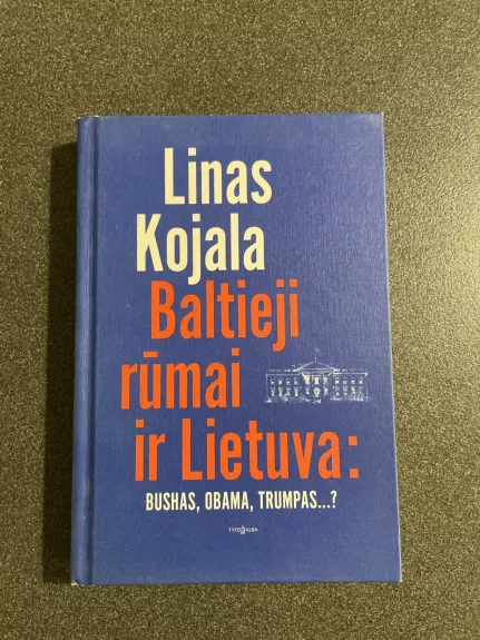 Baltieji rūmai ir Lietuva: Bushas, Obama, Trumpas... ? - Linas Kojala, knyga