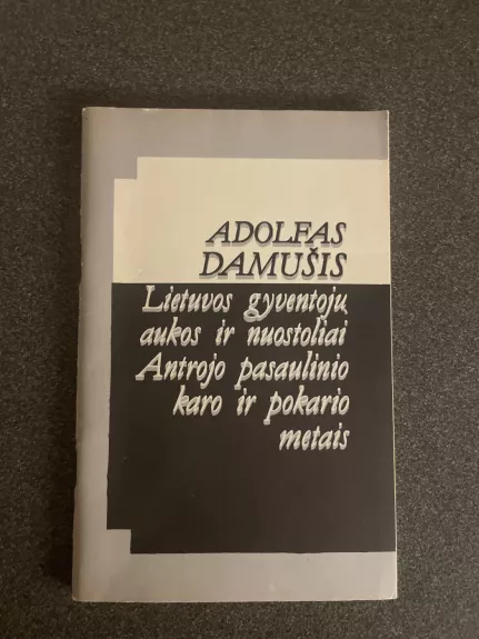 Lietuvos gyventojų aukos ir nuostoliai Antrojo pasaulinio karo ir pokario metais - Adolfas Damušis, knyga