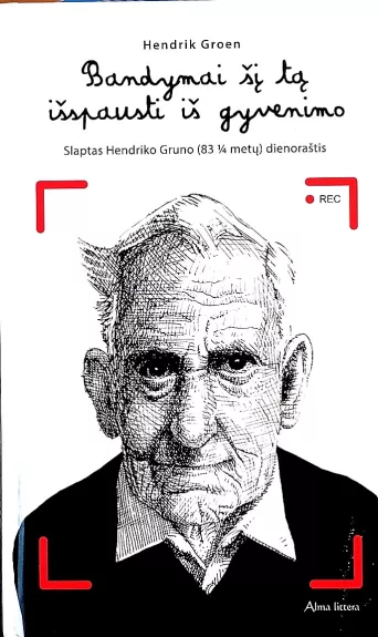 Bandymai šį tą išspausti iš gyvenimo. Slaptas Hendriko Gruno (83 ¼ metų) dienoraštis - Hendrik Groen, knyga