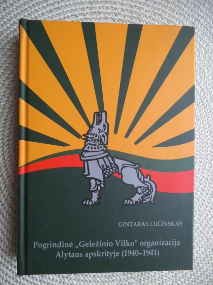 Pogrindinė "Geležinio Vilko" organizacija Alytaus apskrityje (1940-1941) - Gintaras Lučinskas, knyga 1
