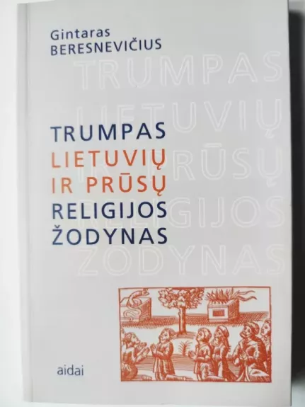 Trumpas lietuvių ir prūsų religijos žodynas - Gintaras Beresnevičius, knyga 1