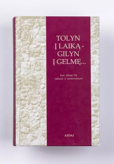 Tolyn į laiką - gilyn į gelmę...: kun. Stasys Yla raštuose ir atsiminimuose