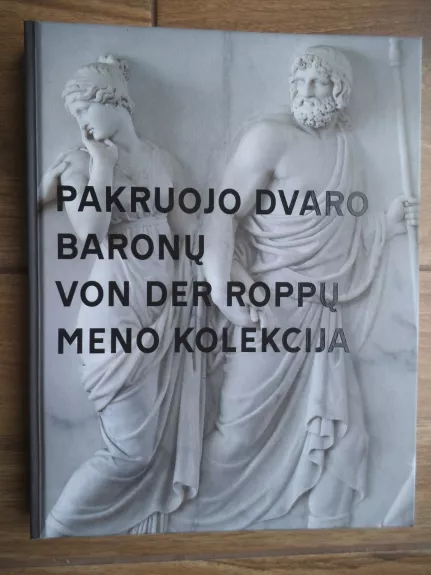 Pakruojo dvaro baronų von der Roppų meno kolekcija - Aušra Vasiliauskienė, knyga 1
