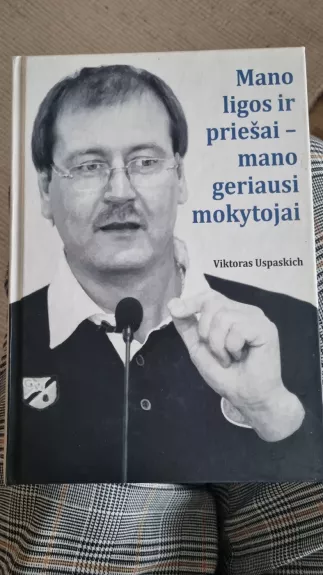 Mano ligos ir priešai - mano geriausi mokytojai